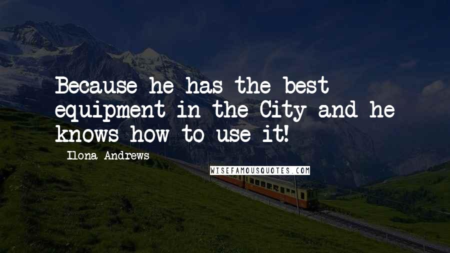 Ilona Andrews Quotes: Because he has the best equipment in the City and he knows how to use it!