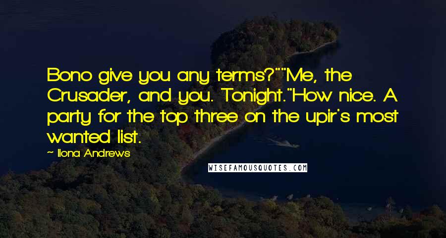 Ilona Andrews Quotes: Bono give you any terms?""Me, the Crusader, and you. Tonight."How nice. A party for the top three on the upir's most wanted list.