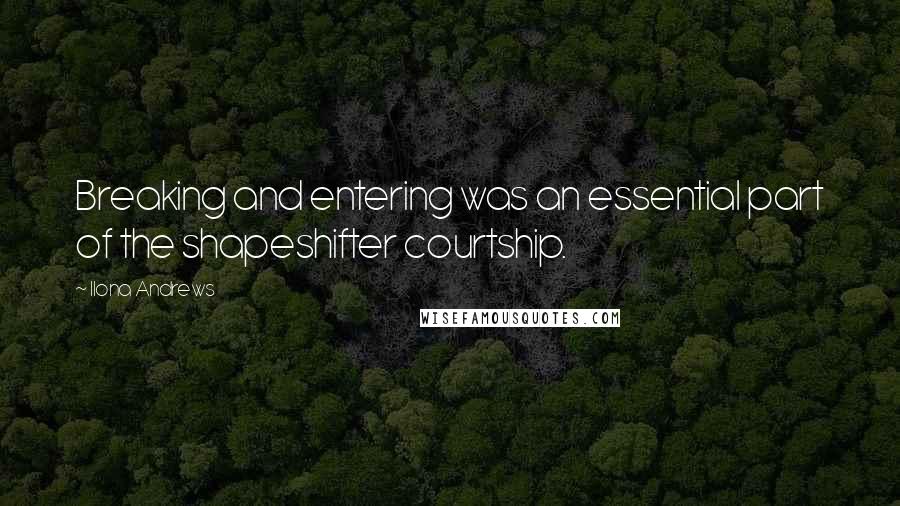 Ilona Andrews Quotes: Breaking and entering was an essential part of the shapeshifter courtship.