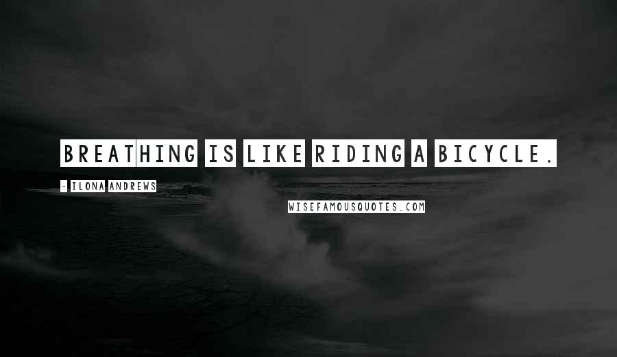Ilona Andrews Quotes: Breathing is like riding a bicycle.