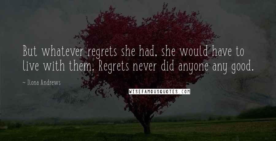 Ilona Andrews Quotes: But whatever regrets she had, she would have to live with them. Regrets never did anyone any good.