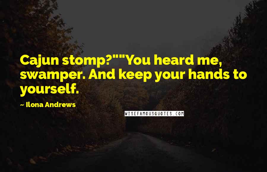 Ilona Andrews Quotes: Cajun stomp?""You heard me, swamper. And keep your hands to yourself.