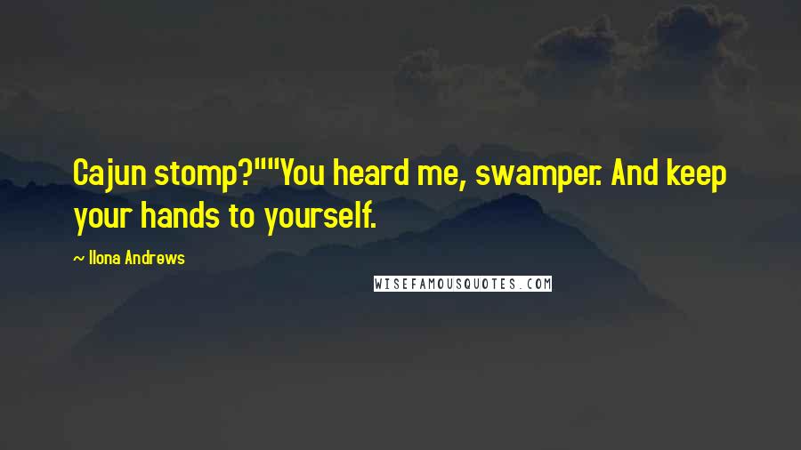 Ilona Andrews Quotes: Cajun stomp?""You heard me, swamper. And keep your hands to yourself.