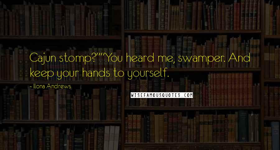 Ilona Andrews Quotes: Cajun stomp?""You heard me, swamper. And keep your hands to yourself.