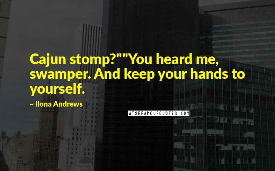 Ilona Andrews Quotes: Cajun stomp?""You heard me, swamper. And keep your hands to yourself.