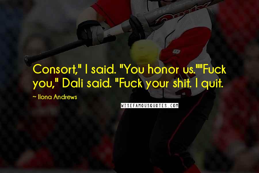 Ilona Andrews Quotes: Consort," I said. "You honor us.""Fuck you," Dali said. "Fuck your shit. I quit.