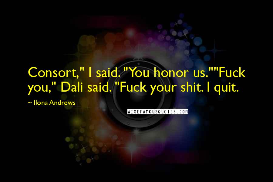 Ilona Andrews Quotes: Consort," I said. "You honor us.""Fuck you," Dali said. "Fuck your shit. I quit.