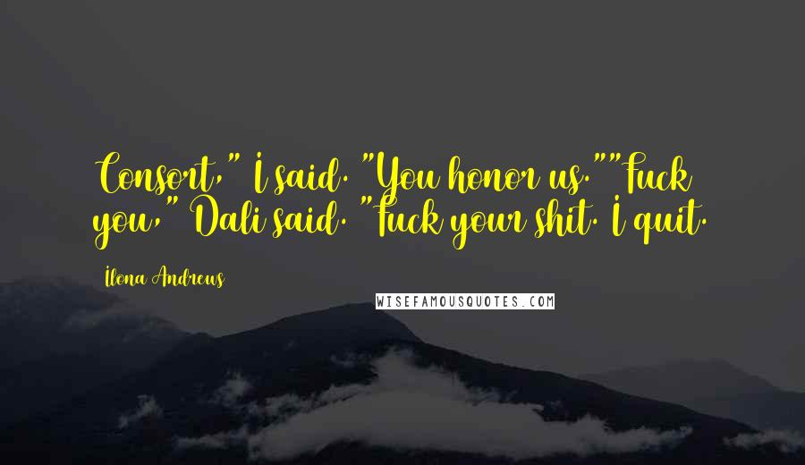 Ilona Andrews Quotes: Consort," I said. "You honor us.""Fuck you," Dali said. "Fuck your shit. I quit.