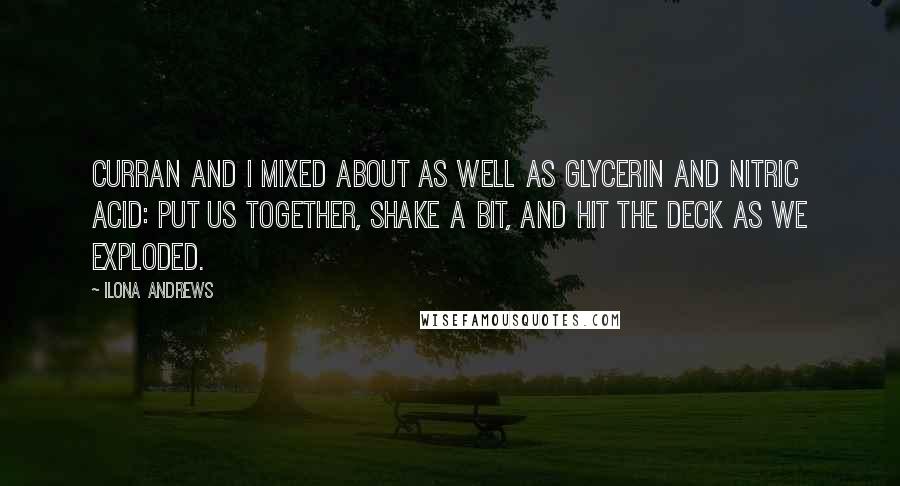 Ilona Andrews Quotes: Curran and I mixed about as well as glycerin and nitric acid: put us together, shake a bit, and hit the deck as we exploded.