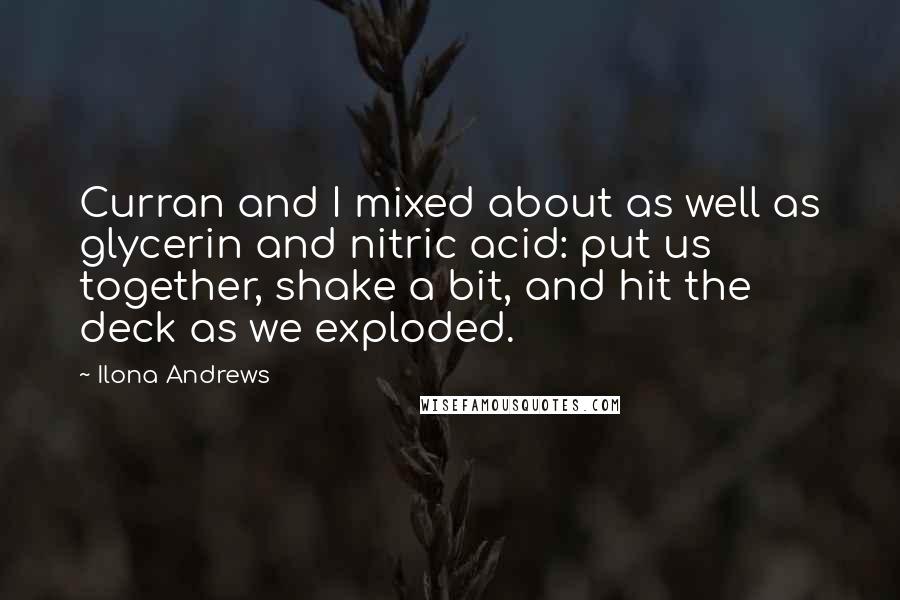 Ilona Andrews Quotes: Curran and I mixed about as well as glycerin and nitric acid: put us together, shake a bit, and hit the deck as we exploded.