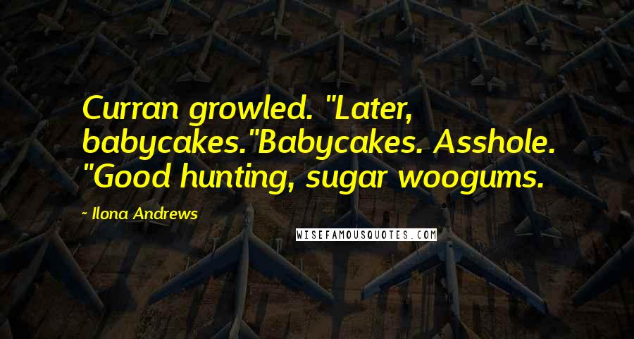 Ilona Andrews Quotes: Curran growled. "Later, babycakes."Babycakes. Asshole. "Good hunting, sugar woogums.