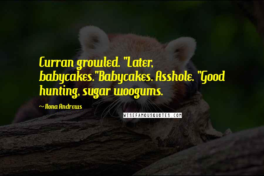 Ilona Andrews Quotes: Curran growled. "Later, babycakes."Babycakes. Asshole. "Good hunting, sugar woogums.