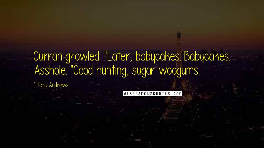 Ilona Andrews Quotes: Curran growled. "Later, babycakes."Babycakes. Asshole. "Good hunting, sugar woogums.