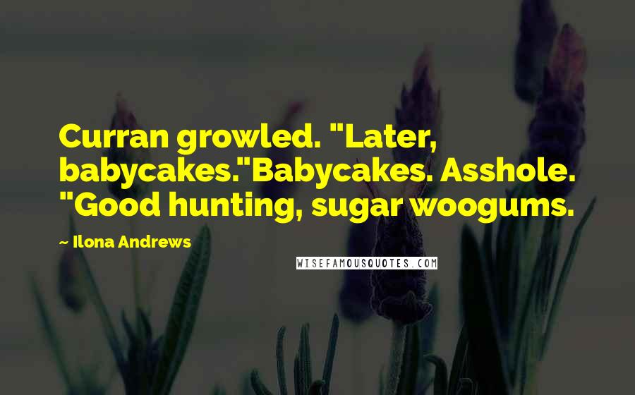 Ilona Andrews Quotes: Curran growled. "Later, babycakes."Babycakes. Asshole. "Good hunting, sugar woogums.