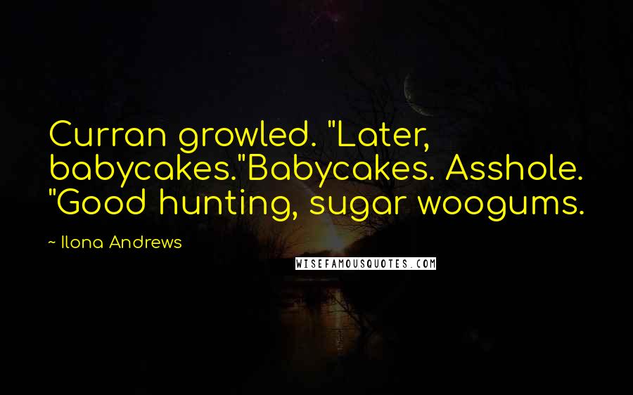 Ilona Andrews Quotes: Curran growled. "Later, babycakes."Babycakes. Asshole. "Good hunting, sugar woogums.