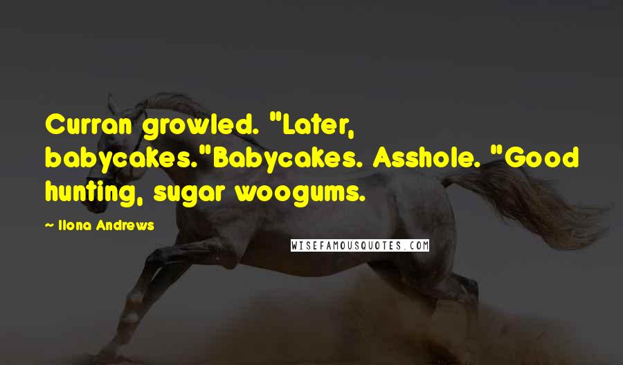 Ilona Andrews Quotes: Curran growled. "Later, babycakes."Babycakes. Asshole. "Good hunting, sugar woogums.