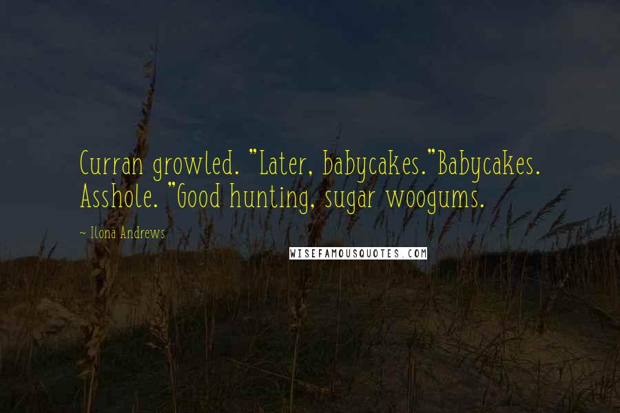 Ilona Andrews Quotes: Curran growled. "Later, babycakes."Babycakes. Asshole. "Good hunting, sugar woogums.