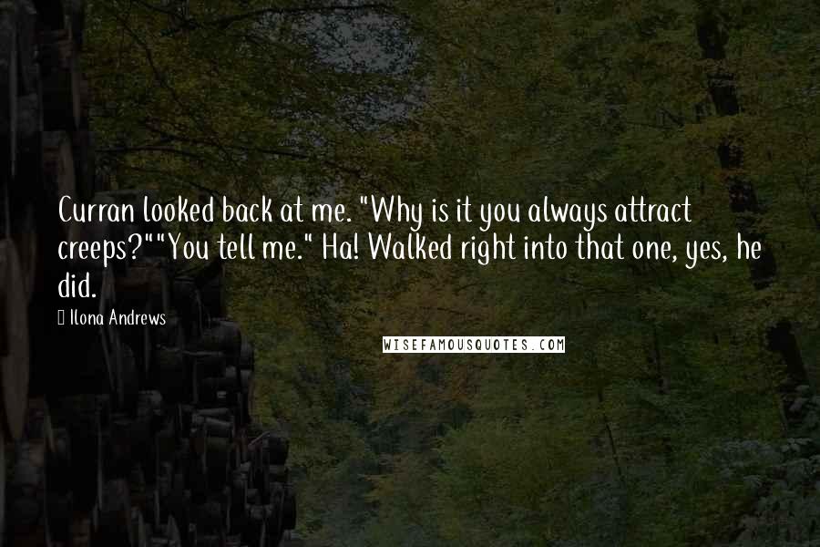 Ilona Andrews Quotes: Curran looked back at me. "Why is it you always attract creeps?""You tell me." Ha! Walked right into that one, yes, he did.