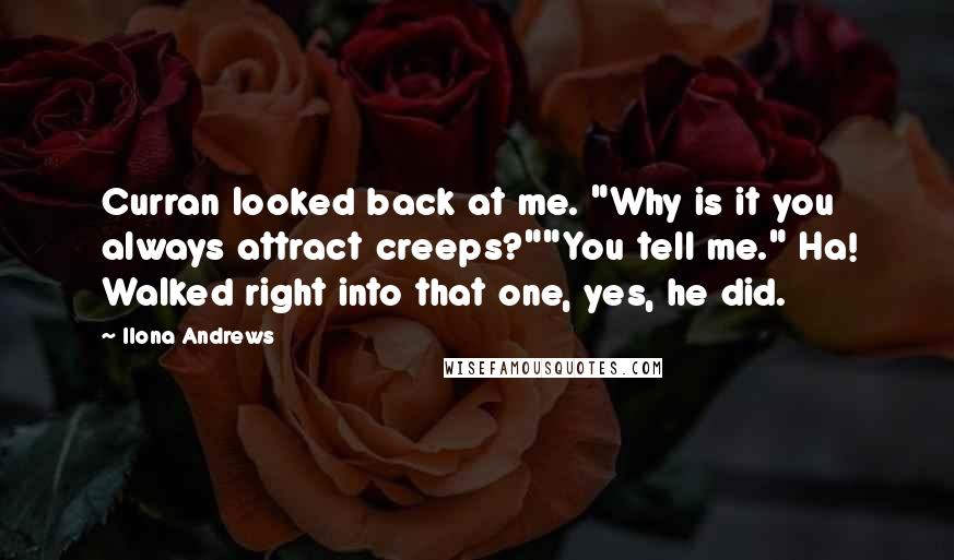 Ilona Andrews Quotes: Curran looked back at me. "Why is it you always attract creeps?""You tell me." Ha! Walked right into that one, yes, he did.