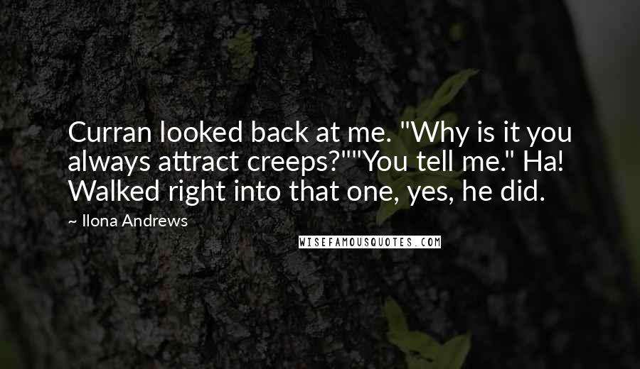 Ilona Andrews Quotes: Curran looked back at me. "Why is it you always attract creeps?""You tell me." Ha! Walked right into that one, yes, he did.