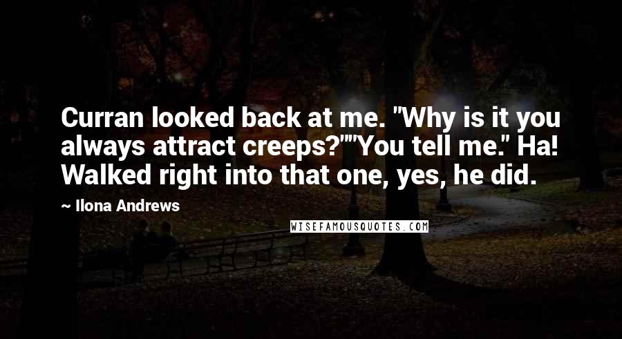 Ilona Andrews Quotes: Curran looked back at me. "Why is it you always attract creeps?""You tell me." Ha! Walked right into that one, yes, he did.