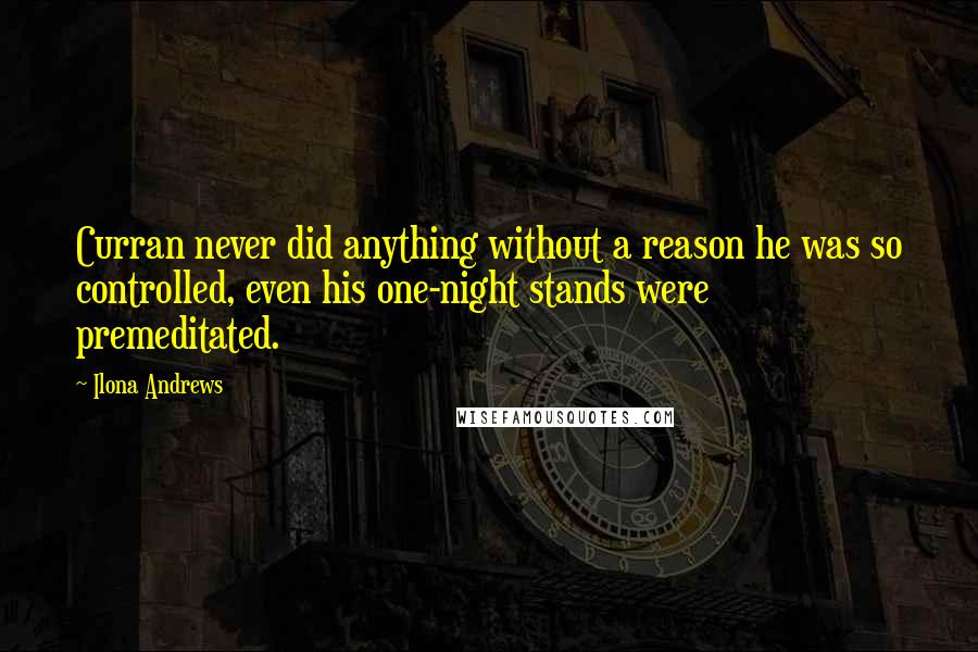 Ilona Andrews Quotes: Curran never did anything without a reason he was so controlled, even his one-night stands were premeditated.