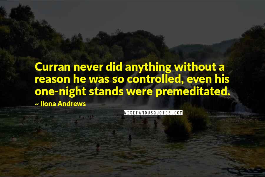 Ilona Andrews Quotes: Curran never did anything without a reason he was so controlled, even his one-night stands were premeditated.