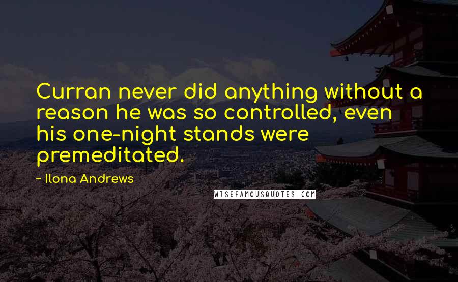 Ilona Andrews Quotes: Curran never did anything without a reason he was so controlled, even his one-night stands were premeditated.