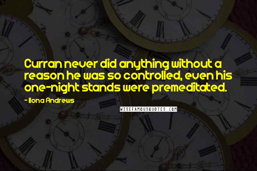 Ilona Andrews Quotes: Curran never did anything without a reason he was so controlled, even his one-night stands were premeditated.