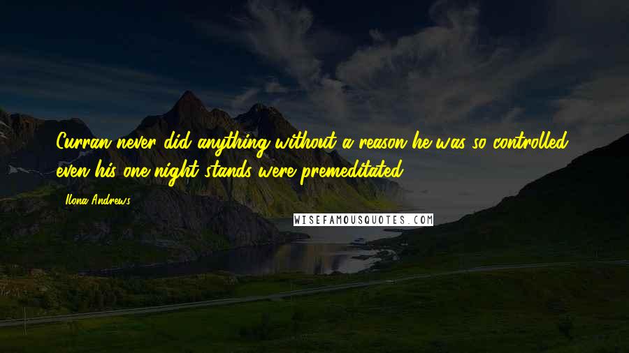 Ilona Andrews Quotes: Curran never did anything without a reason he was so controlled, even his one-night stands were premeditated.