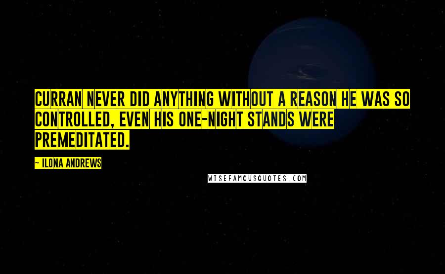 Ilona Andrews Quotes: Curran never did anything without a reason he was so controlled, even his one-night stands were premeditated.