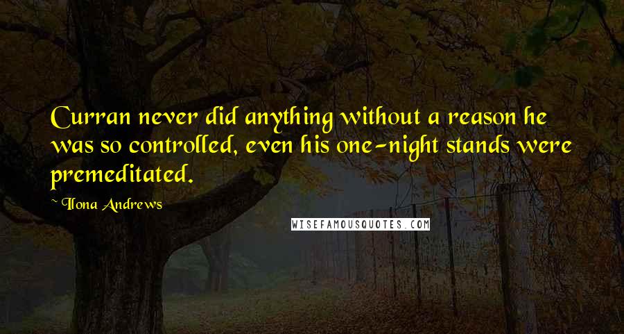 Ilona Andrews Quotes: Curran never did anything without a reason he was so controlled, even his one-night stands were premeditated.