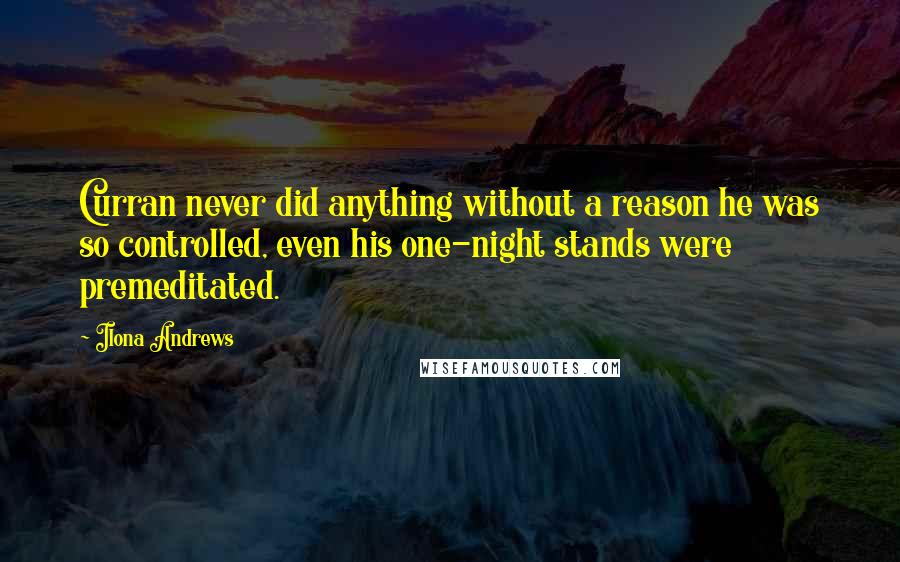 Ilona Andrews Quotes: Curran never did anything without a reason he was so controlled, even his one-night stands were premeditated.