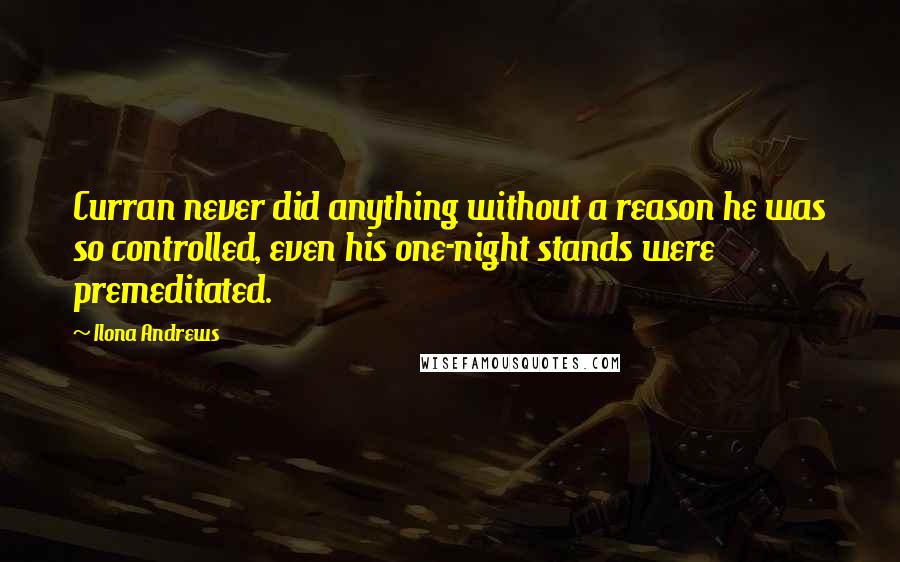 Ilona Andrews Quotes: Curran never did anything without a reason he was so controlled, even his one-night stands were premeditated.