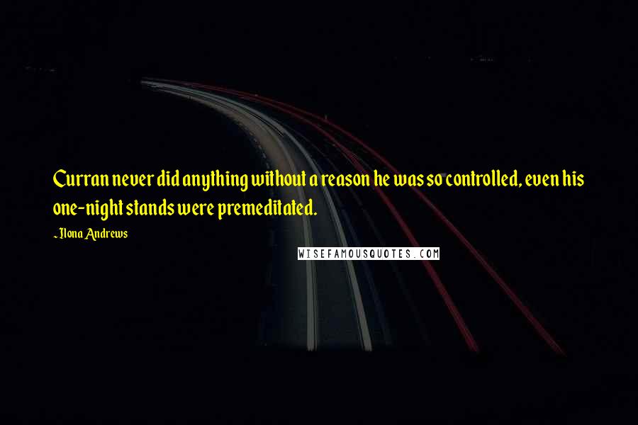 Ilona Andrews Quotes: Curran never did anything without a reason he was so controlled, even his one-night stands were premeditated.