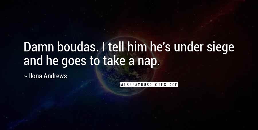Ilona Andrews Quotes: Damn boudas. I tell him he's under siege and he goes to take a nap.