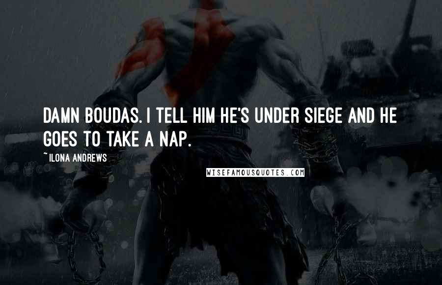 Ilona Andrews Quotes: Damn boudas. I tell him he's under siege and he goes to take a nap.