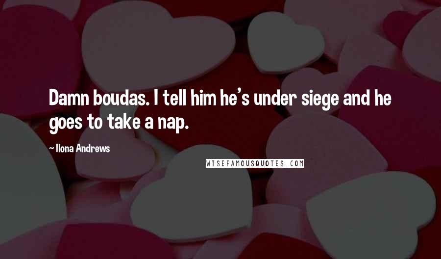 Ilona Andrews Quotes: Damn boudas. I tell him he's under siege and he goes to take a nap.