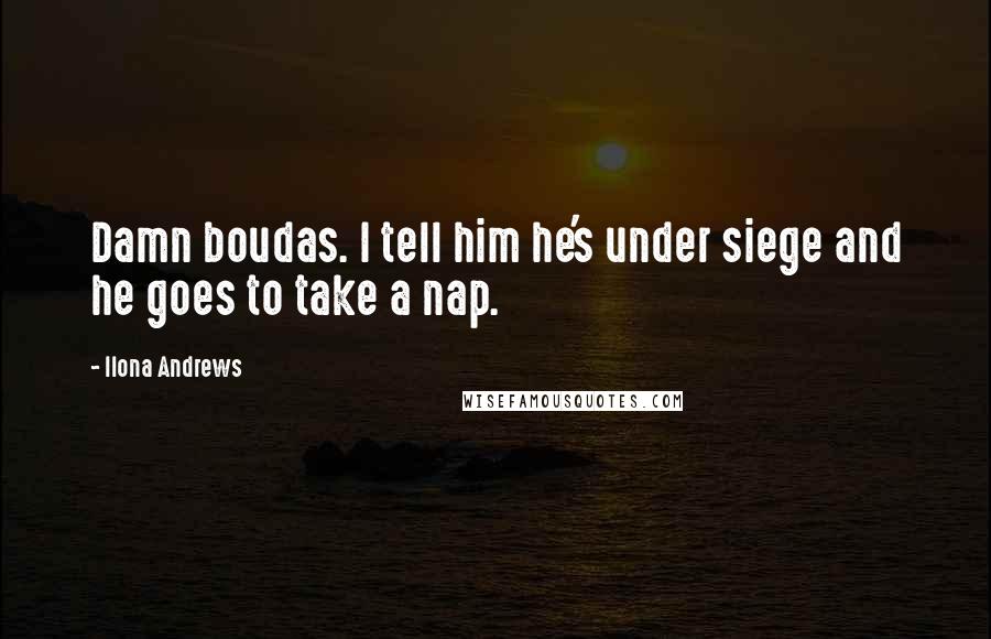 Ilona Andrews Quotes: Damn boudas. I tell him he's under siege and he goes to take a nap.