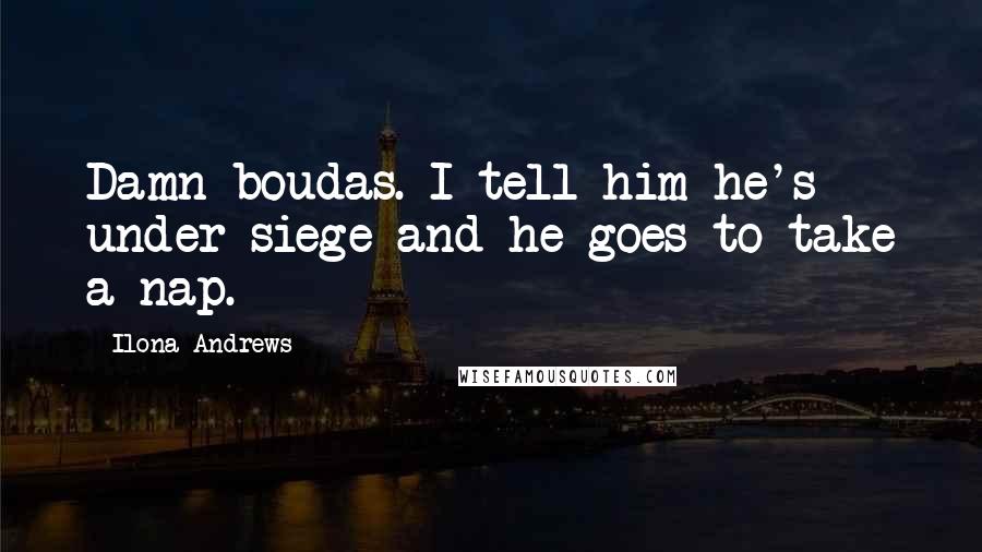 Ilona Andrews Quotes: Damn boudas. I tell him he's under siege and he goes to take a nap.