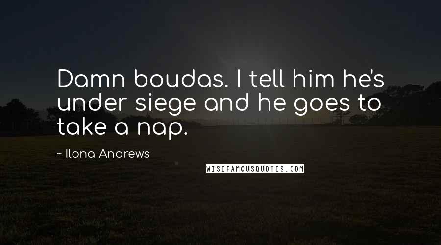 Ilona Andrews Quotes: Damn boudas. I tell him he's under siege and he goes to take a nap.