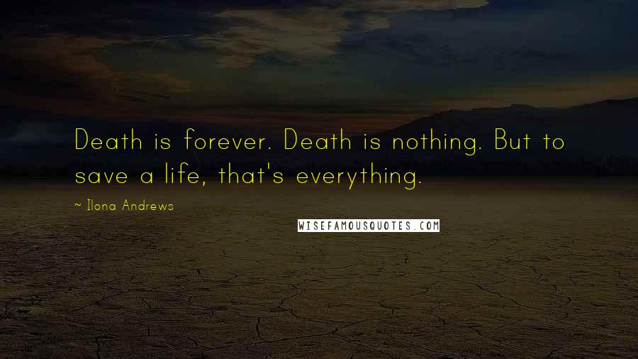 Ilona Andrews Quotes: Death is forever. Death is nothing. But to save a life, that's everything.