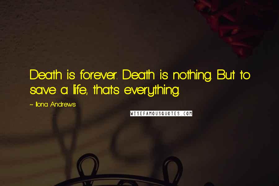 Ilona Andrews Quotes: Death is forever. Death is nothing. But to save a life, that's everything.