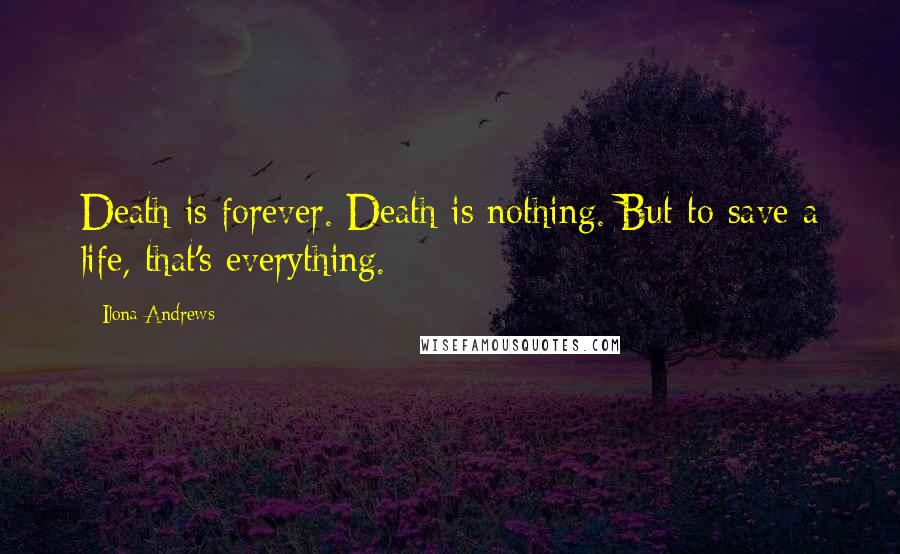 Ilona Andrews Quotes: Death is forever. Death is nothing. But to save a life, that's everything.