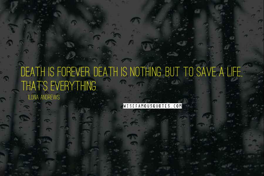 Ilona Andrews Quotes: Death is forever. Death is nothing. But to save a life, that's everything.