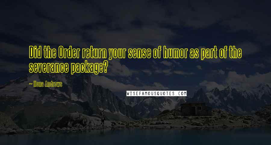 Ilona Andrews Quotes: Did the Order return your sense of humor as part of the severance package?