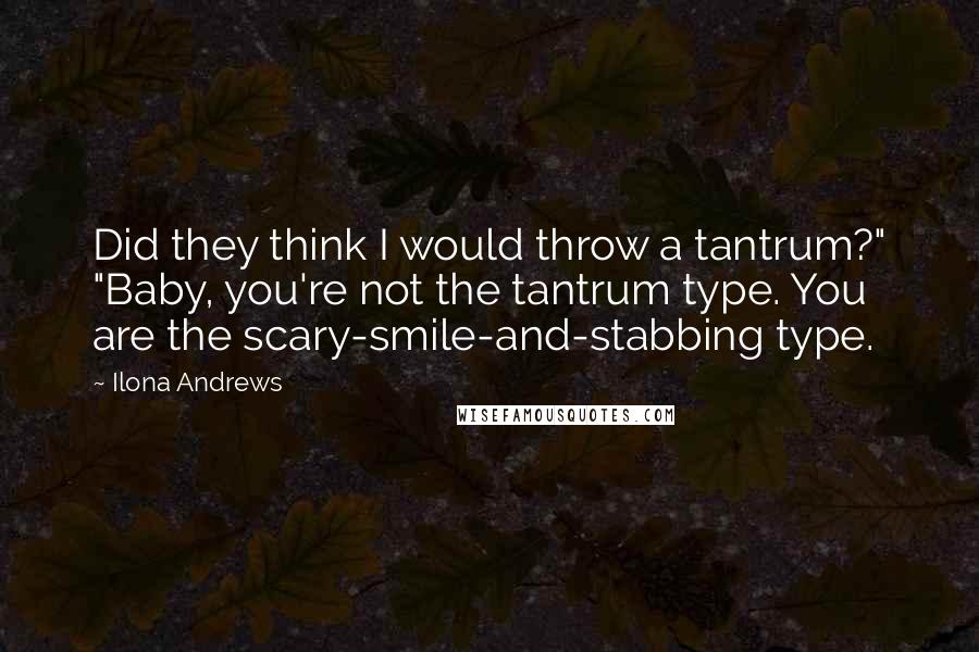 Ilona Andrews Quotes: Did they think I would throw a tantrum?" "Baby, you're not the tantrum type. You are the scary-smile-and-stabbing type.