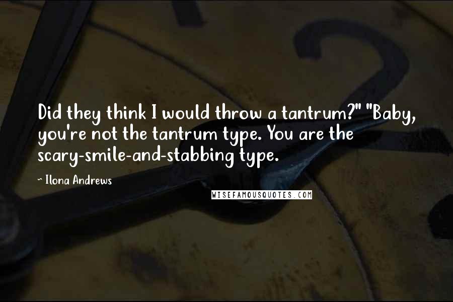 Ilona Andrews Quotes: Did they think I would throw a tantrum?" "Baby, you're not the tantrum type. You are the scary-smile-and-stabbing type.