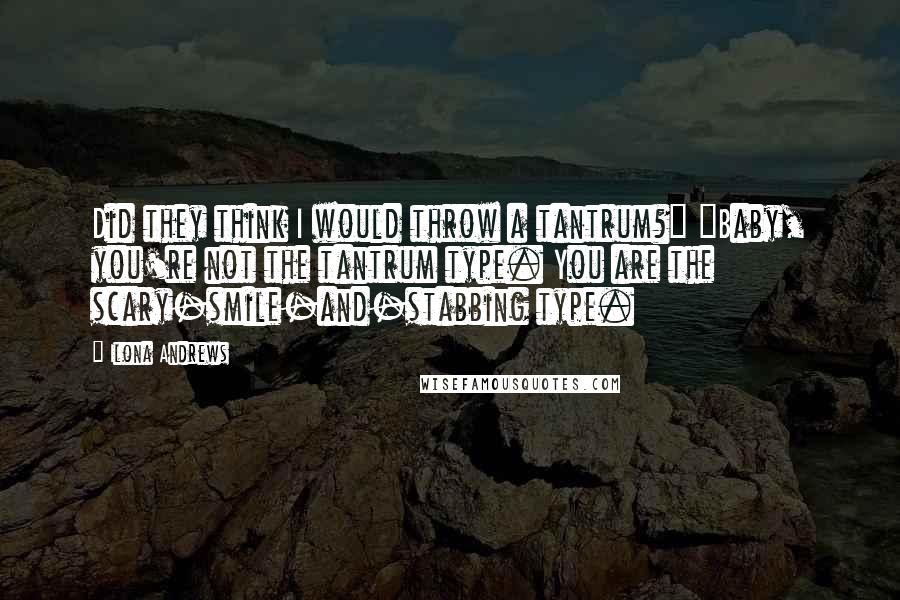 Ilona Andrews Quotes: Did they think I would throw a tantrum?" "Baby, you're not the tantrum type. You are the scary-smile-and-stabbing type.