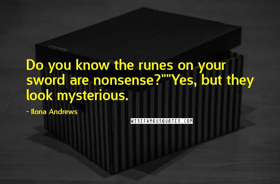 Ilona Andrews Quotes: Do you know the runes on your sword are nonsense?""Yes, but they look mysterious.